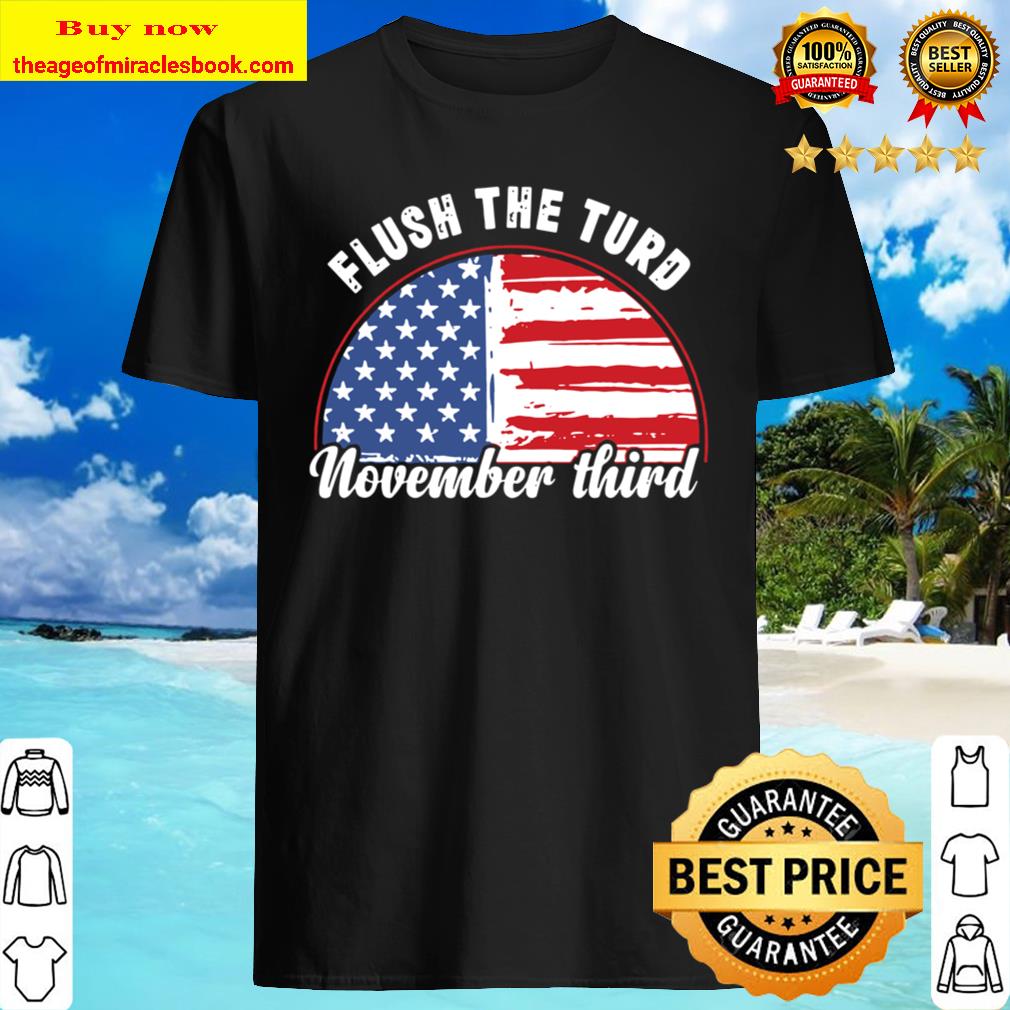 Flush The Turd November T-Shirt, hoodie, tank top, sweater Flush The Turd November T-Shirt, hoodie, tank top, sweater