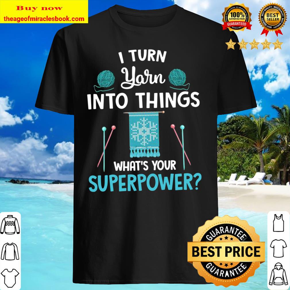 Funny I Turn Yarn Into Things Knitting Gift Shirt, Hoodie, Tank top, Sweater Funny I Turn Yarn Into Things Knitting Gift Shirt, Hoodie, Tank top, Sweater
