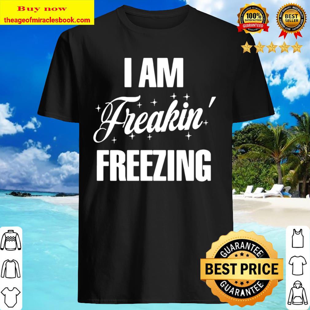I Am Freakin Freezing Shirt, Hoodie, Tank top, Sweater