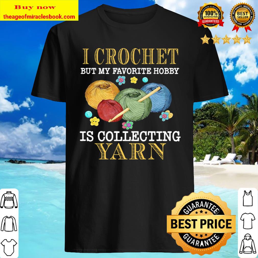 I Crochet But My Favorite Hobby Is Collecting Yarn T-Shirt