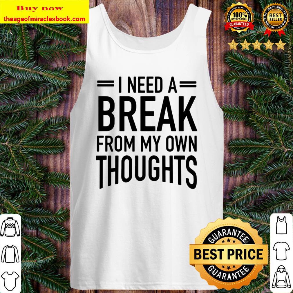 I Need A Break From My Own Thoughts Tank Top