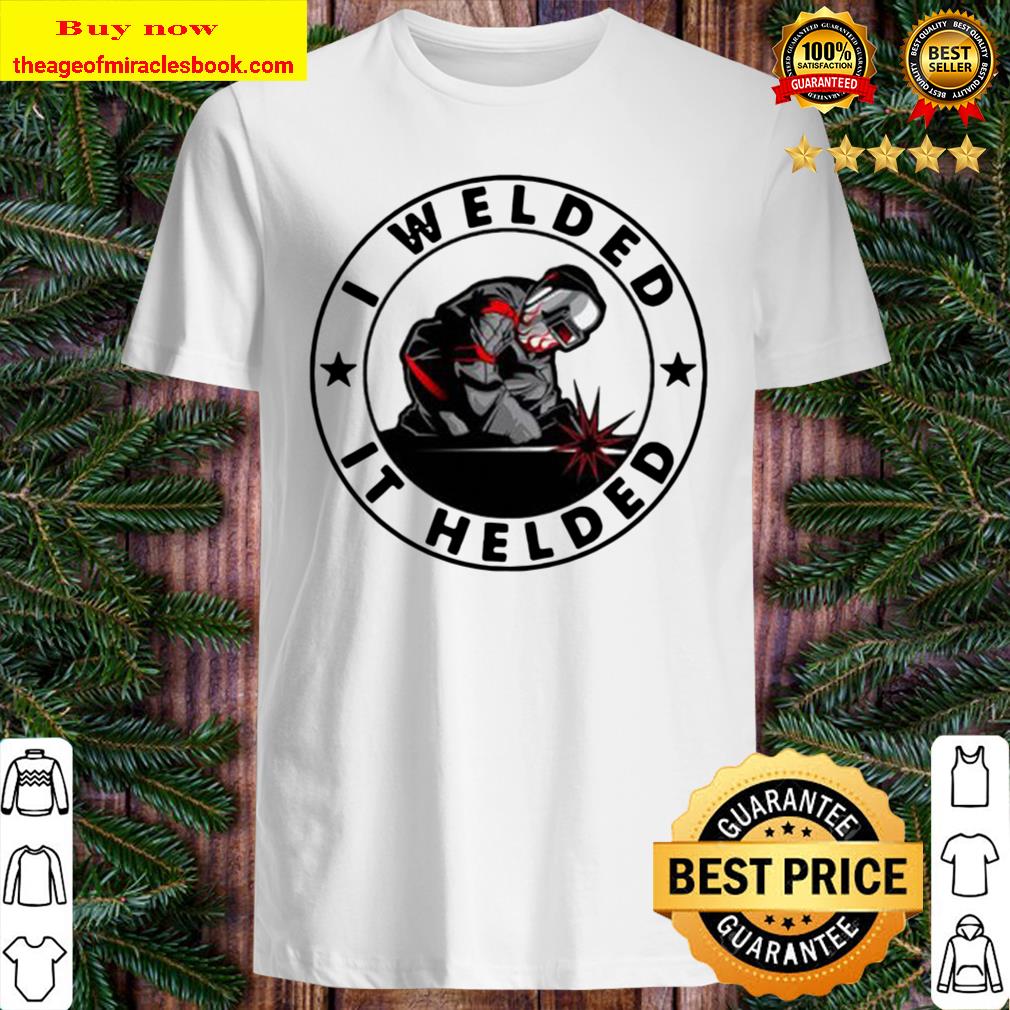 I Welded It Helded T-Shirt, hoodie, tank top, sweater