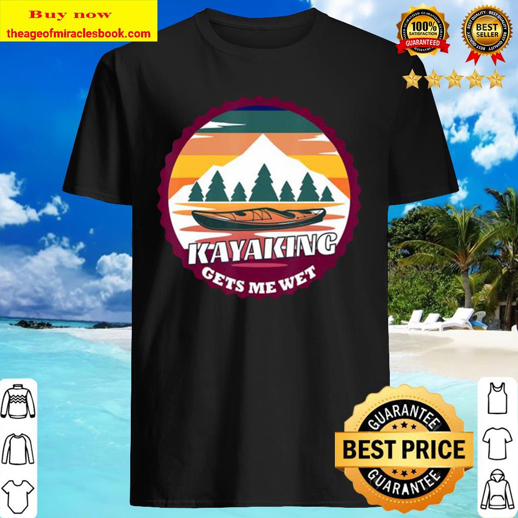 Kayaking Gets Me Wet Retro Vintage Kayak vintage shirt Kayaking Gets Me Wet Retro Vintage Kayak vintage shirt