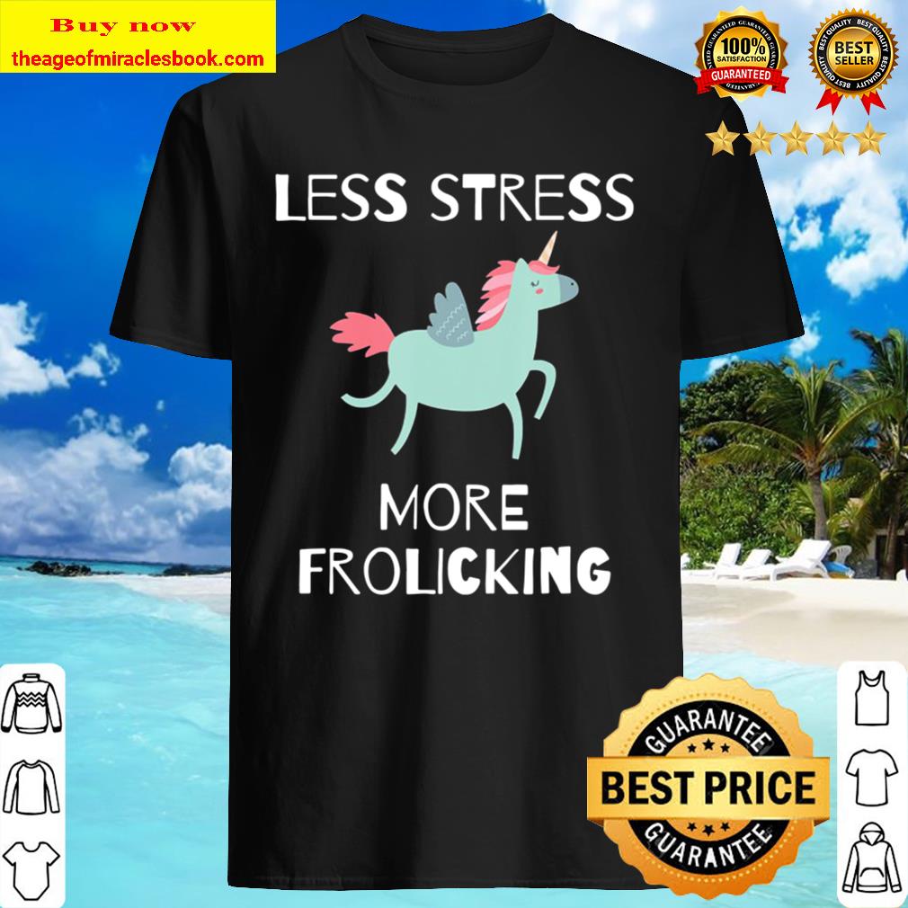 Less Stress, More Frolicking Unicorn Shirt