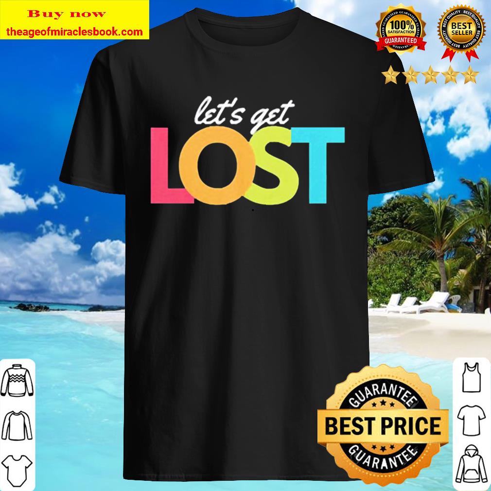 Let get lost shirt, Hoodie, tank top, sweater