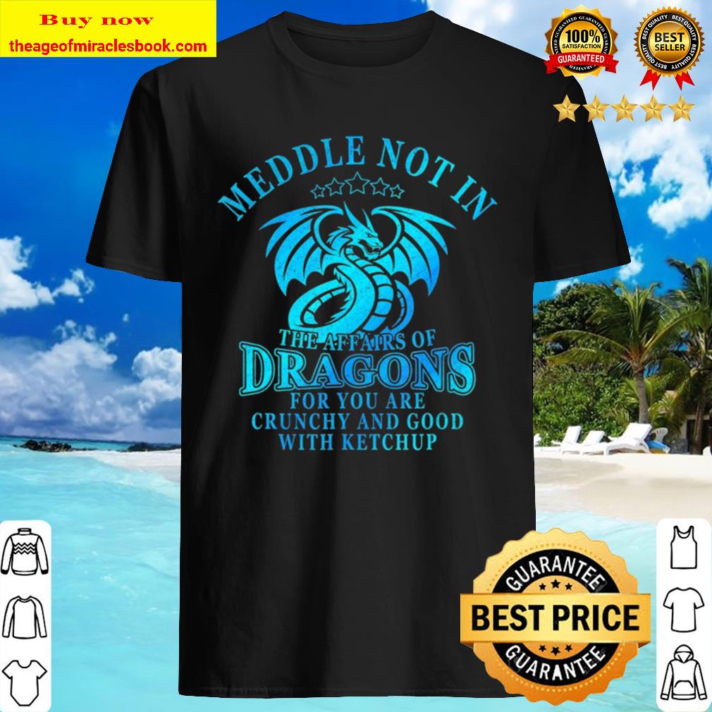 Meddle Not In The Affairs Of Dragons Funny Dragon Best Shirt