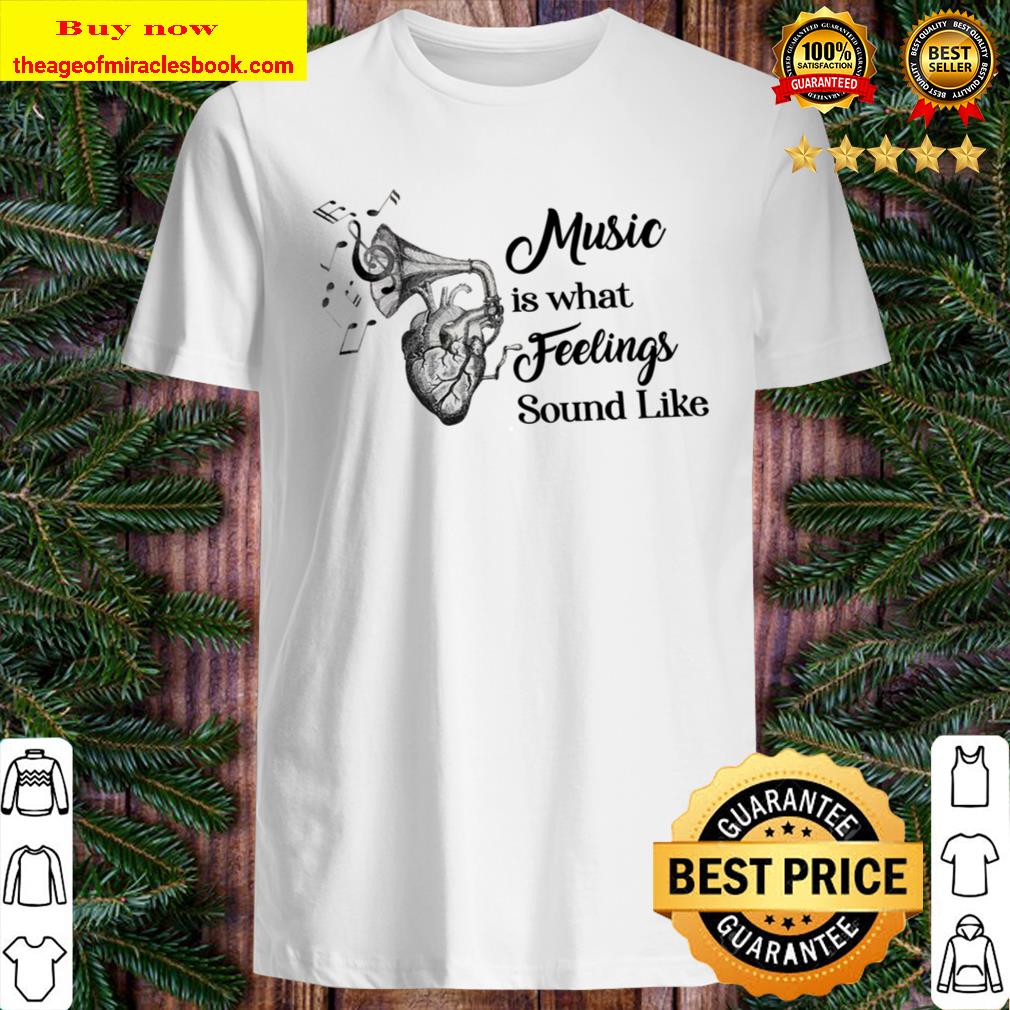 Music Is What Feelings Sound Like T-Shirt, Hoodie, tank top, sweater