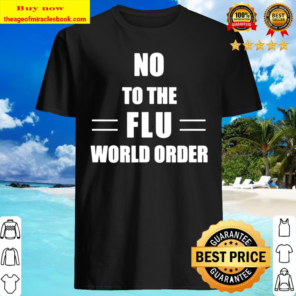 No to the Flu World Order T-Shirt, Hoodie, Tank top, Sweater