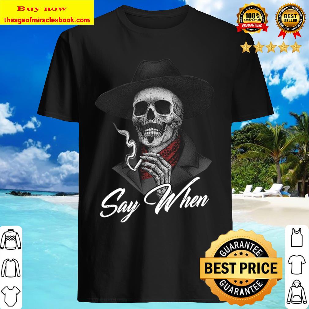 Skull Say When Shirt, hoodie, tank top, sweater