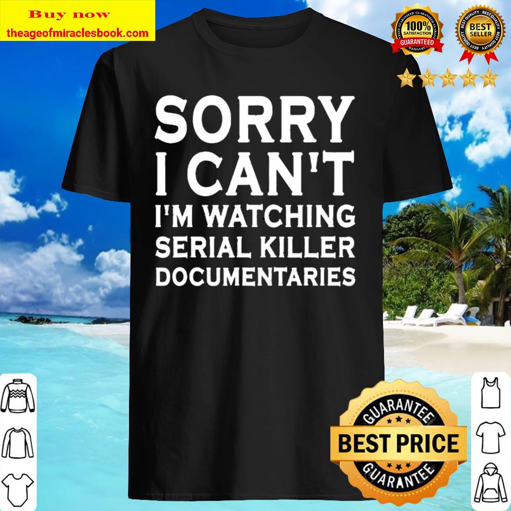 Sorry I Can’t I’m Watching Serial Killer Documentaries T-Shirt Sorry I Can’t I’m Watching Serial Killer Documentaries T-Shirt