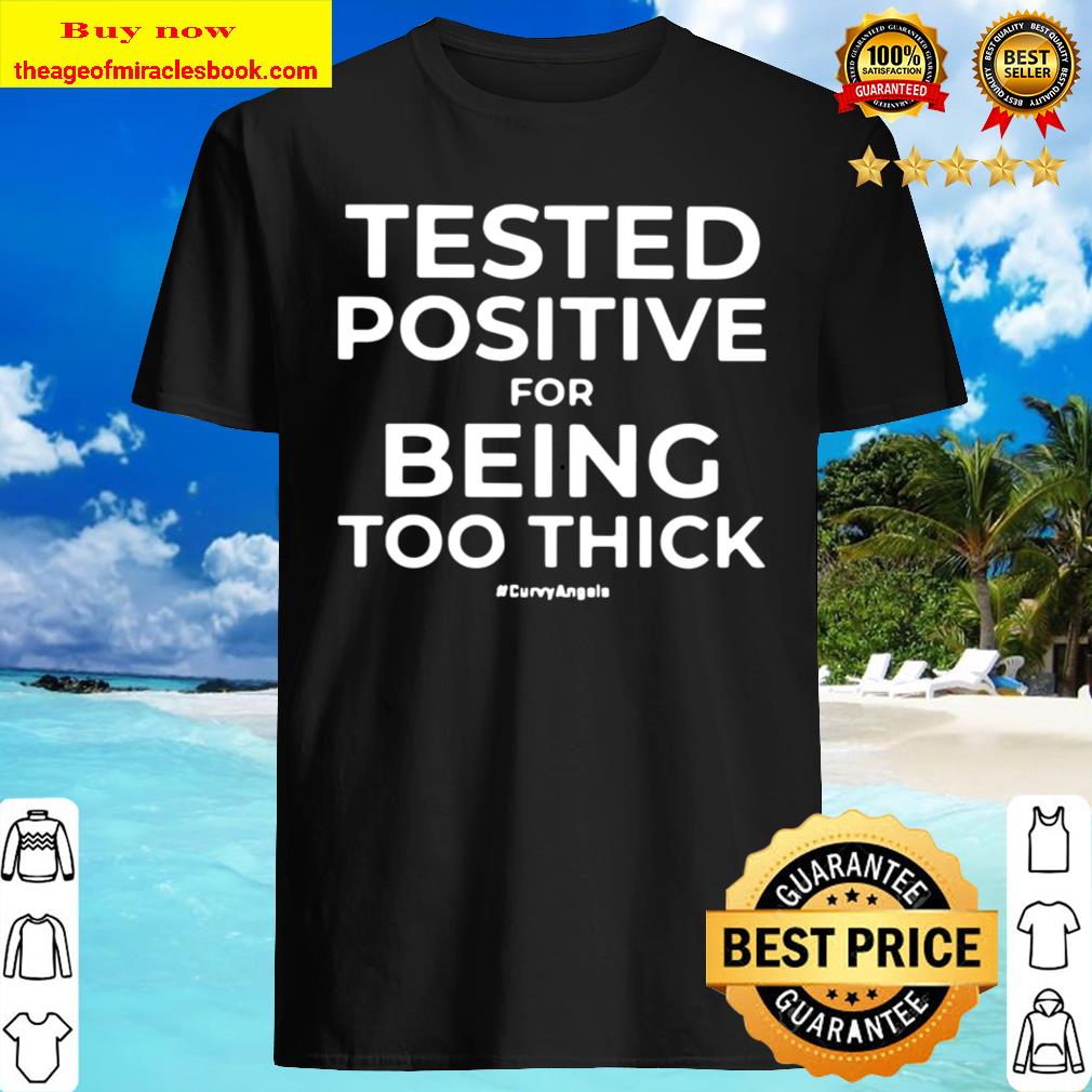 Tested Positive For Being Too Thick T-Shirt, hoodie, tank top, sweater Tested Positive For Being Too Thick T-Shirt, hoodie, tank top, sweater