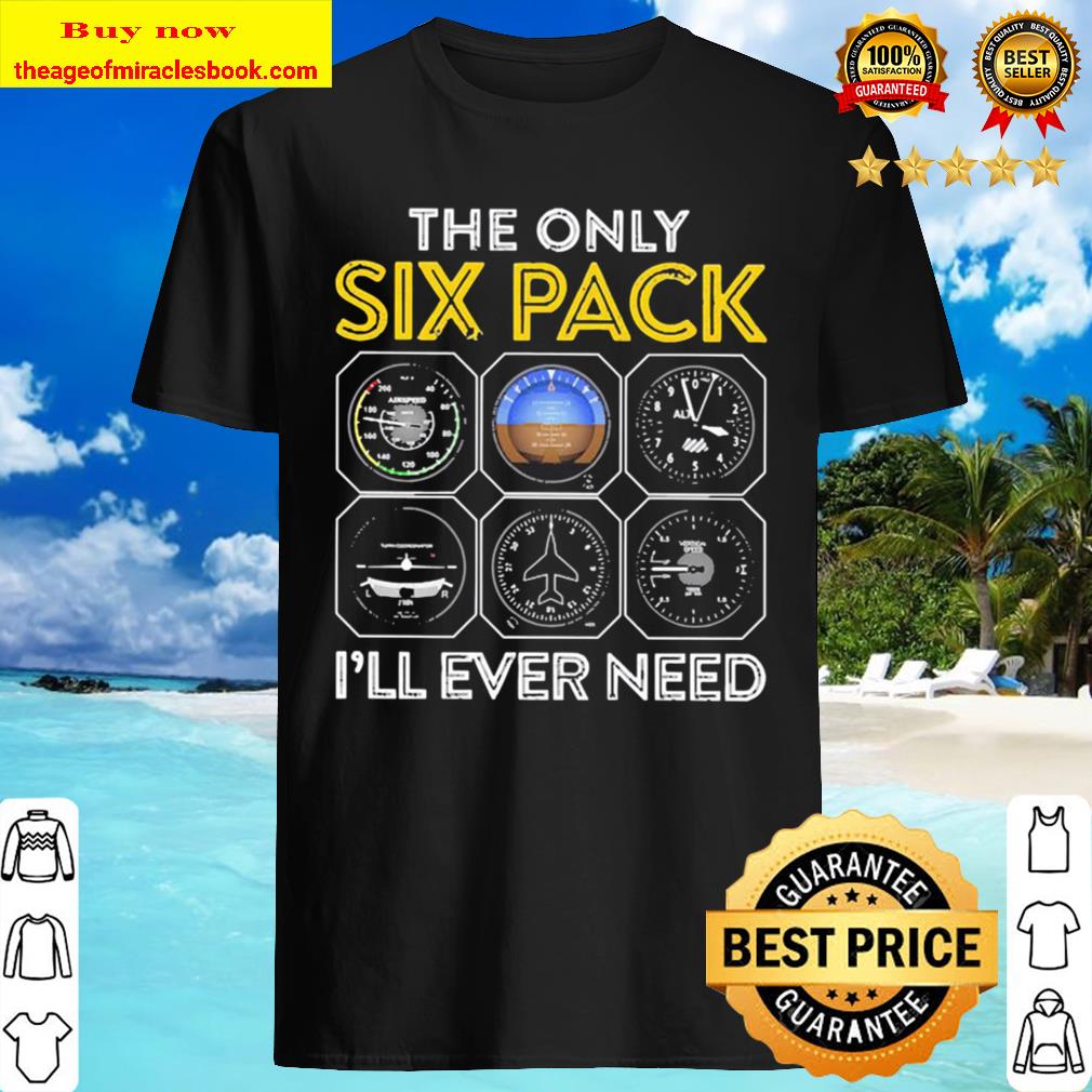The only six pack I’ll ever need T-shirt, Hoodie, tank top, sweater The only six pack I’ll ever need T-shirt, Hoodie, tank top, sweater
