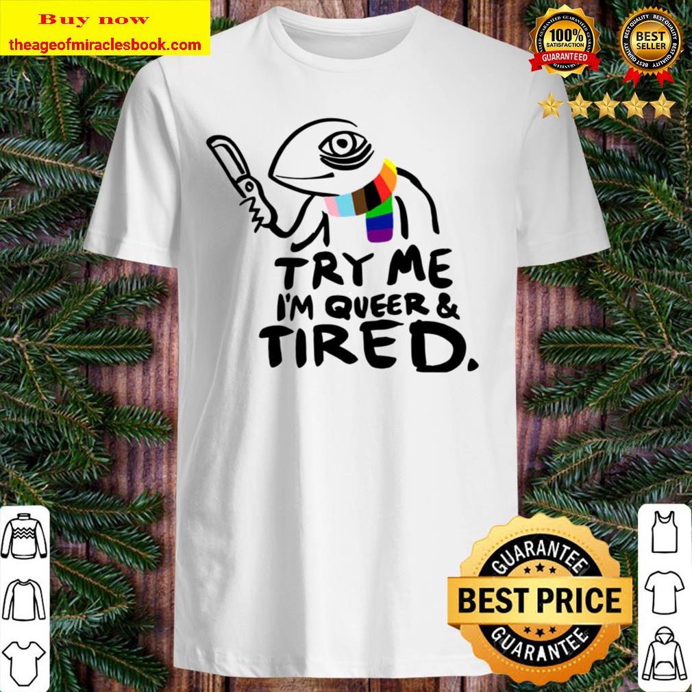 Try me I’m queer and tired new Shirt, Hoodie, Tank top, Sweater Try me I’m queer and tired new Shirt, Hoodie, Tank top, Sweater