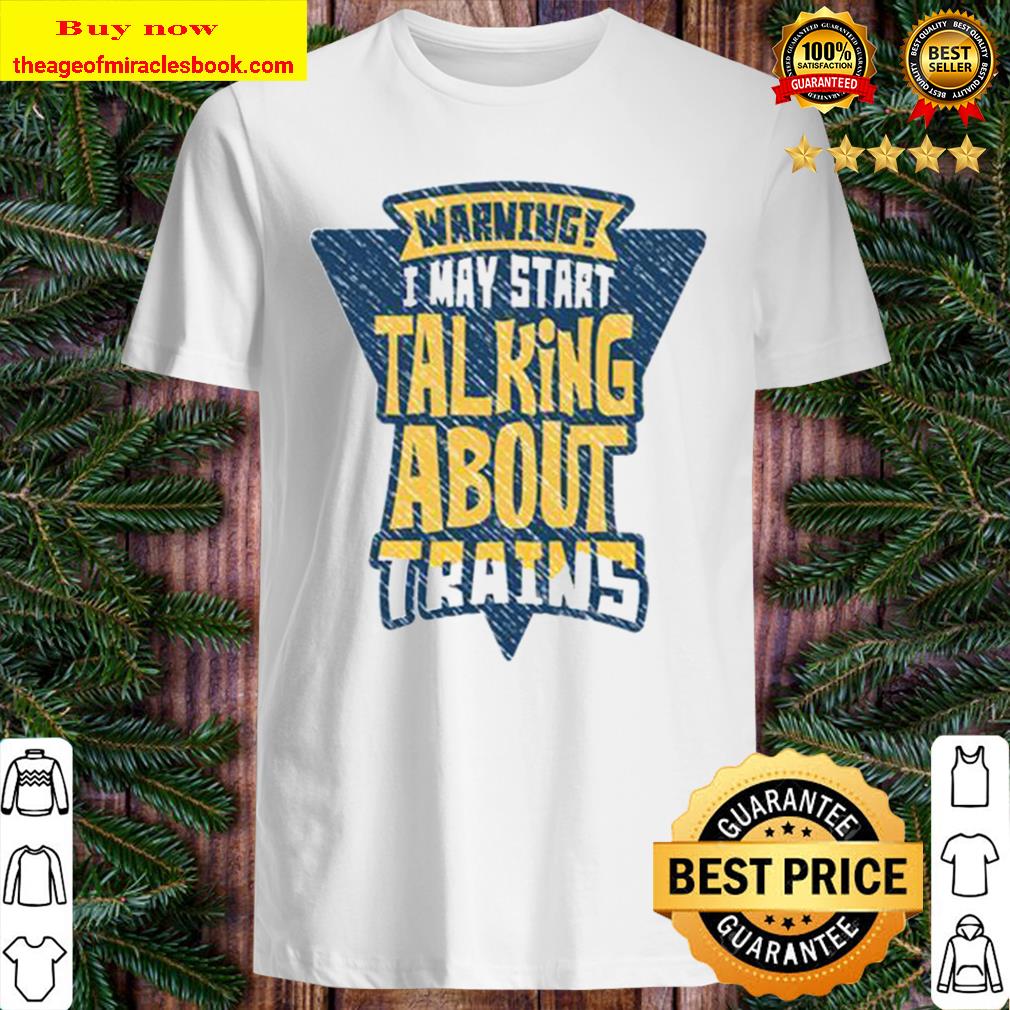 Warning i may start talking about trains New shirt