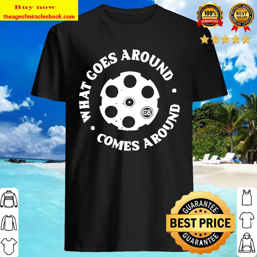 What Goes Around Comes Around T-Shirt, hoodie, tank top, sweater