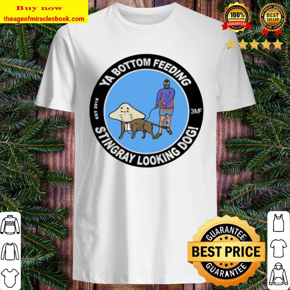 Ya Bottom Feeding Stingray Looking Dog T-Shirt