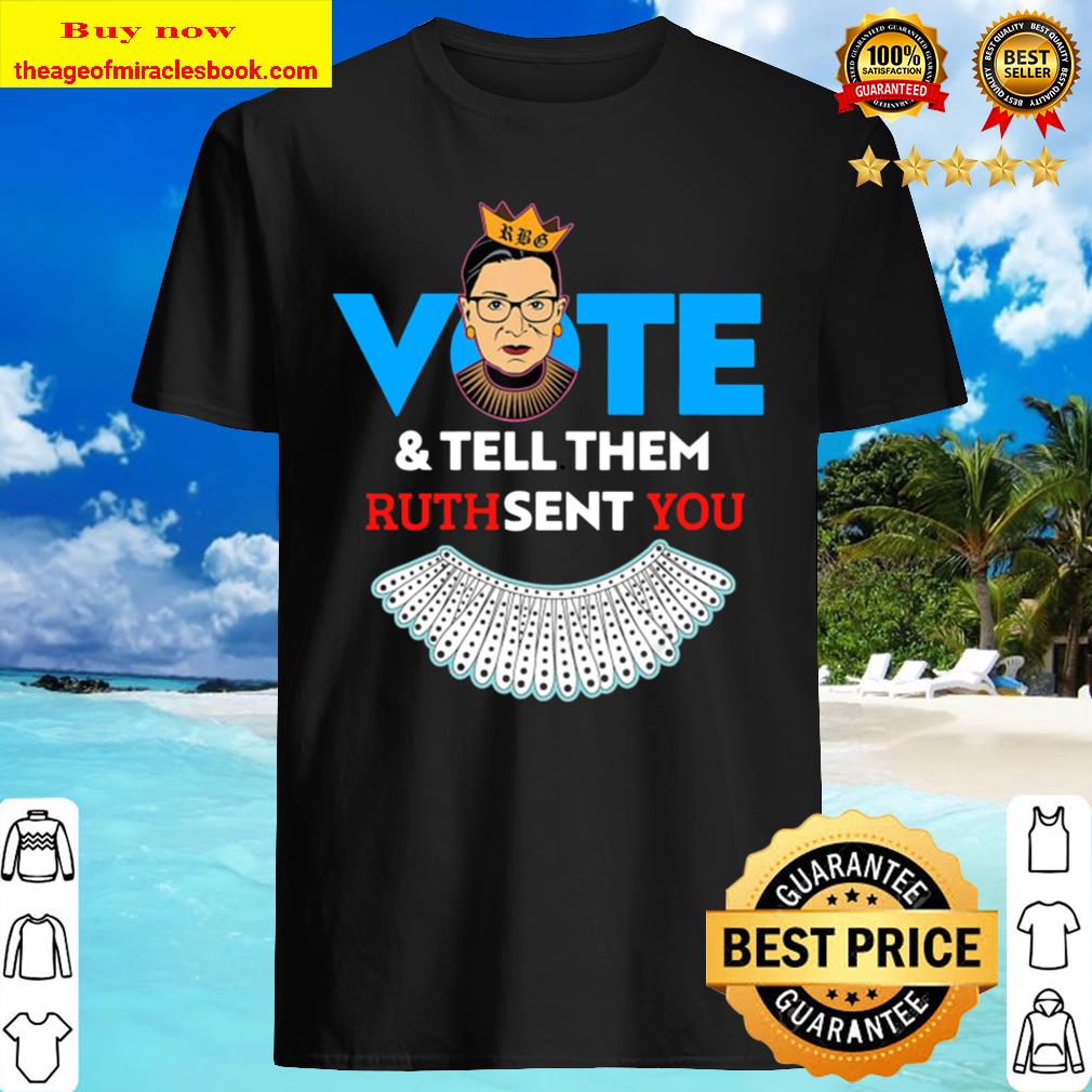 You Notorious Rbg Vote & Tell Them Ruth Sent Shirt You Notorious Rbg Vote & Tell Them Ruth Sent Shirt