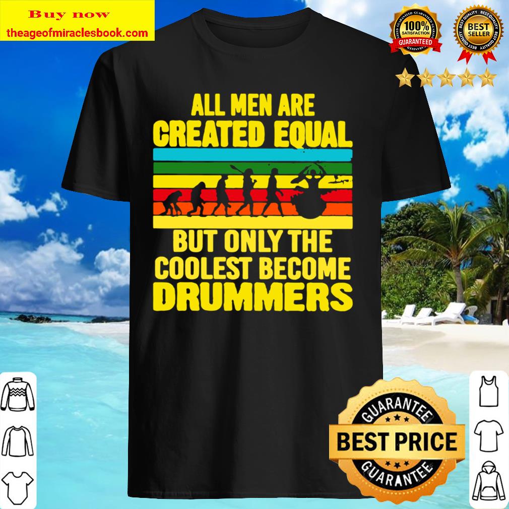 the coolest become drummers All men are created equal but only shirt