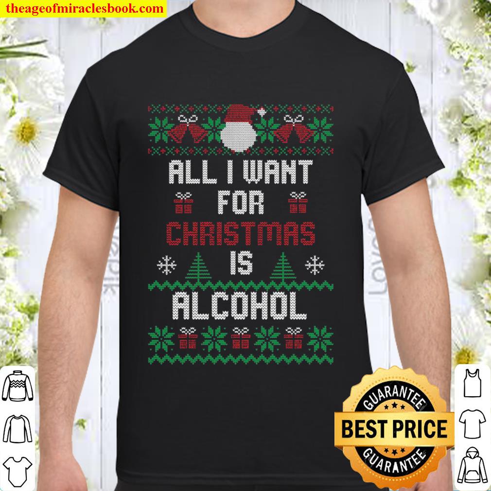 All I Want For Christmas Is Alcohol New Shirt, Hoodie, Long Sleeved, SweatShirt All I Want For Christmas Is Alcohol New Shirt, Hoodie, Long Sleeved, SweatShirt