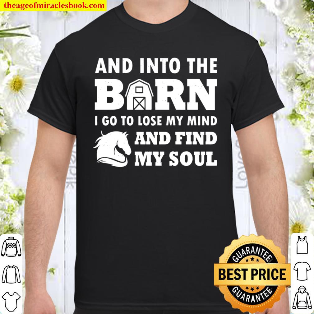 And Into The Barn, I Go To Lose My Mind And Find My Soul Shirt, Hoodie, Long Sleeved, SweatShirt