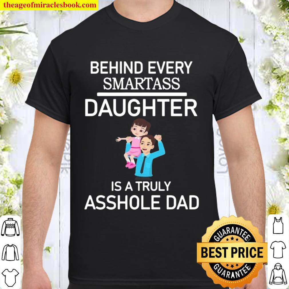 Behind Every Smartass Daughter Is A Truly Asshole Dad Shirt, Hoodie, Long Sleeved, SweatShirt Behind Every Smartass Daughter Is A Truly Asshole Dad Shirt, Hoodie, Long Sleeved, SweatShirt