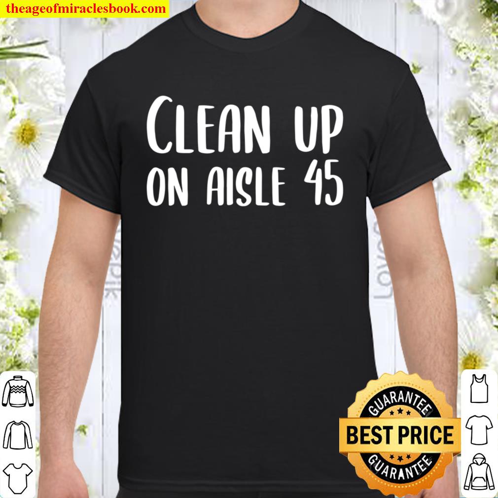 Clean Up on Aisle 45 Biden Harris Shirt, Hoodie, Long Sleeved, SweatShirt Clean Up on Aisle 45 Biden Harris Shirt, Hoodie, Long Sleeved, SweatShirt