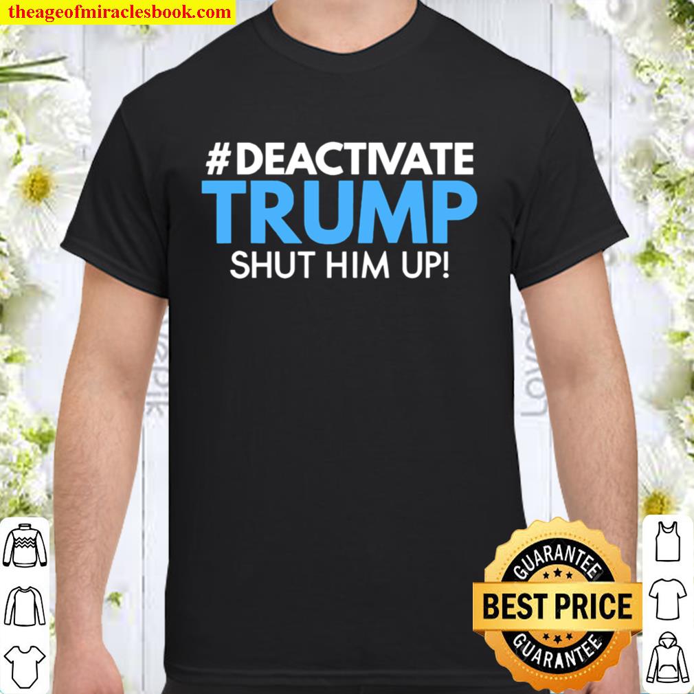 Deactivate Trump Shut Him Up 2020 Shirt, Hoodie, Long Sleeved, SweatShirt Deactivate Trump Shut Him Up 2020 Shirt, Hoodie, Long Sleeved, SweatShirt