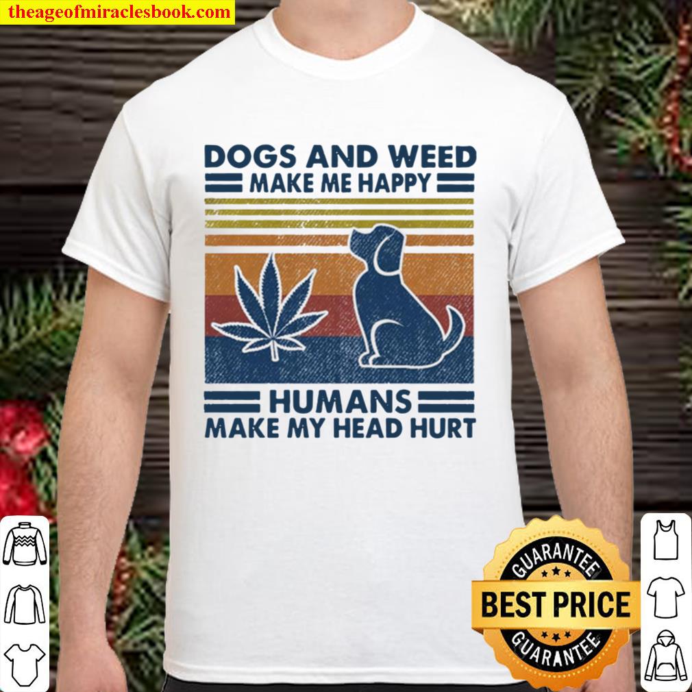 Dogs And Weed Make Me Happy Humans Make My Head Hurt Shirt, Hoodie, Long Sleeved, SweatShirt Dogs And Weed Make Me Happy Humans Make My Head Hurt Shirt, Hoodie, Long Sleeved, SweatShirt