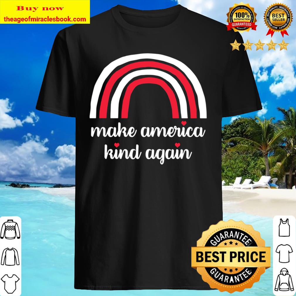 Make America Kind Again Shirt, Hoodie, Tank top, Sweater