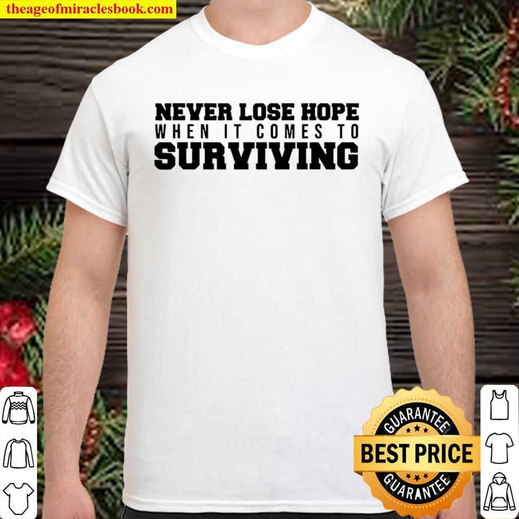 Never Lose Hope When It Comes To Surviving Shirt, Hoodie, Long Sleeved, SweatShirt