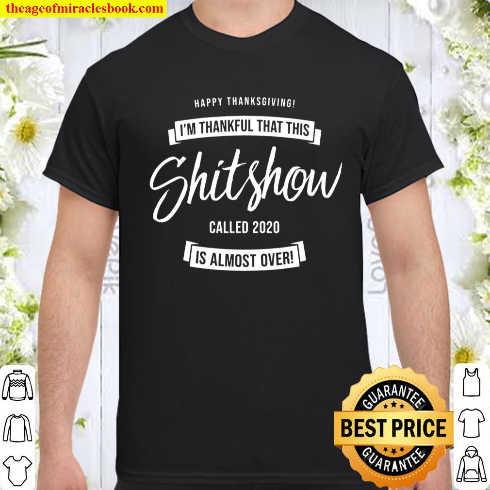 Thankful That This Shitshow Called 2020 Is Almost Over Funny T-Shirt Thankful That This Shitshow Called 2020 Is Almost Over Funny T-Shirt