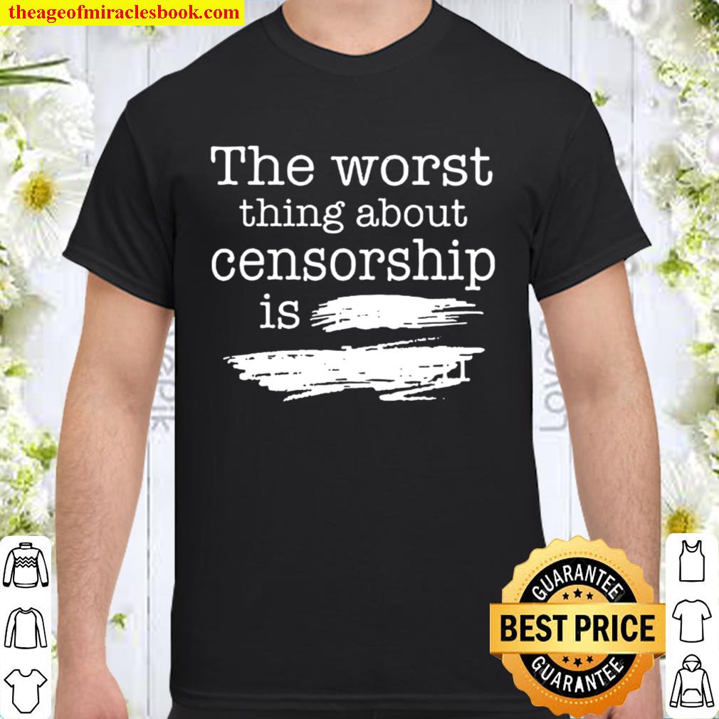 The Worst Thing About Censorship Shirt, Hoodie, Long Sleeved, SweatShirt The Worst Thing About Censorship Shirt, Hoodie, Long Sleeved, SweatShirt