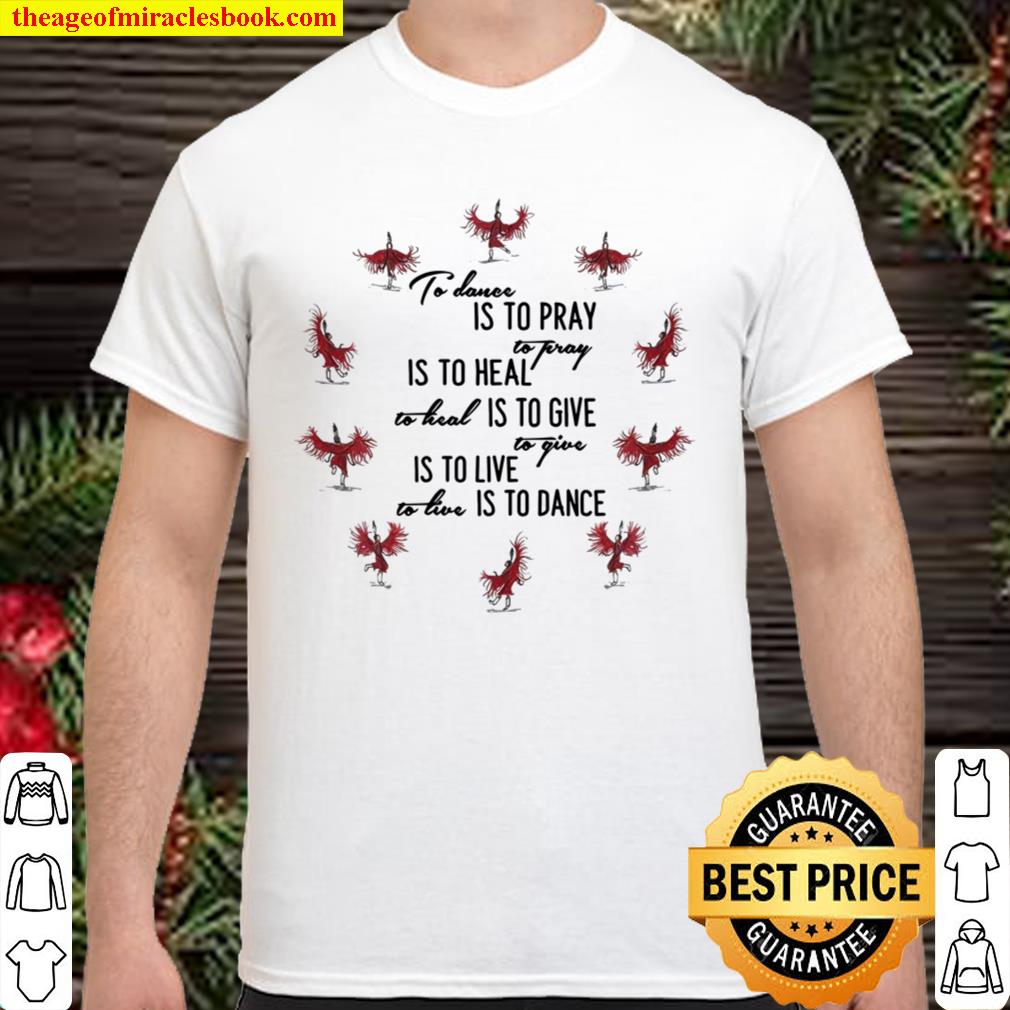 To Dance Is To Pray Is To Heal Is To Give Is To Live Is To Dance Shirt, Hoodie, Long Sleeved, SweatShirt