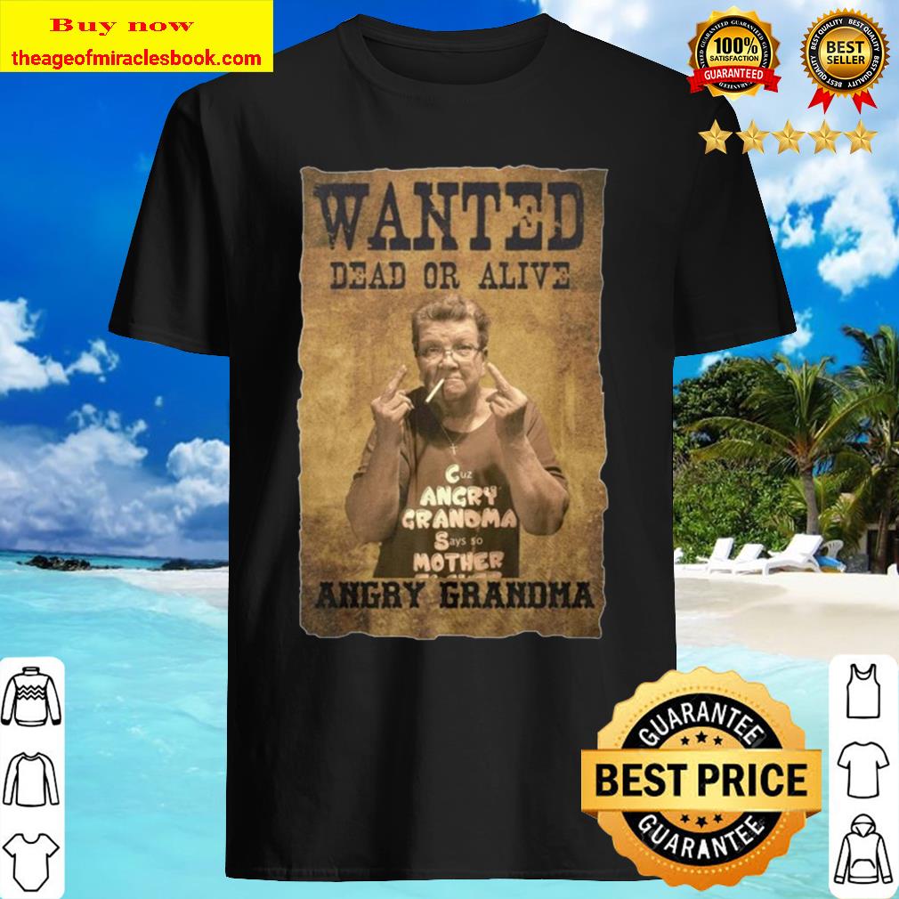 Wanted Dead Or Alive Angry Grandma Shirt, Hoodie, Tank top, Sweater Wanted Dead Or Alive Angry Grandma Shirt, Hoodie, Tank top, Sweater
