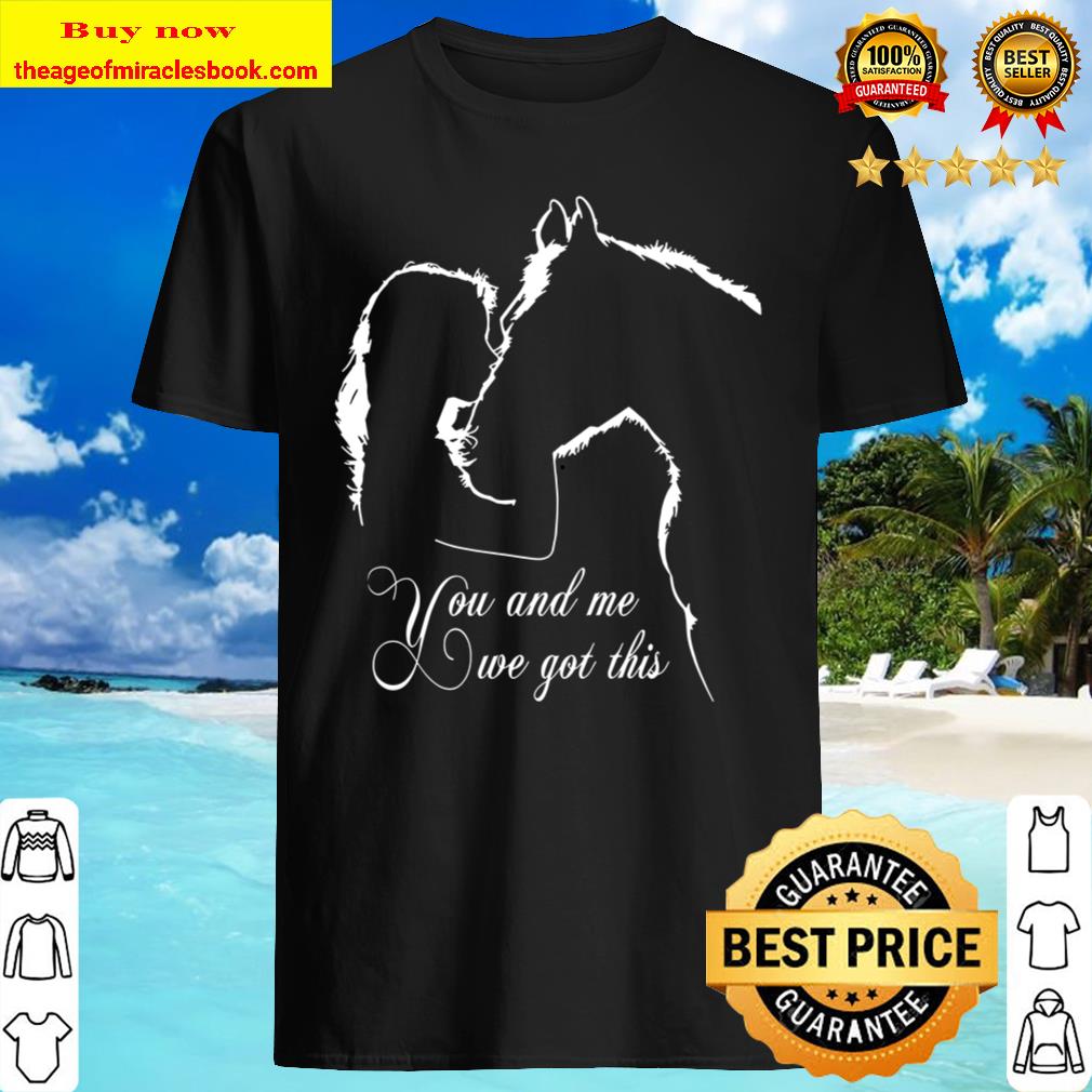 You and me we got this shirt, hoodie, tank top, sweater You and me we got this shirt, hoodie, tank top, sweater