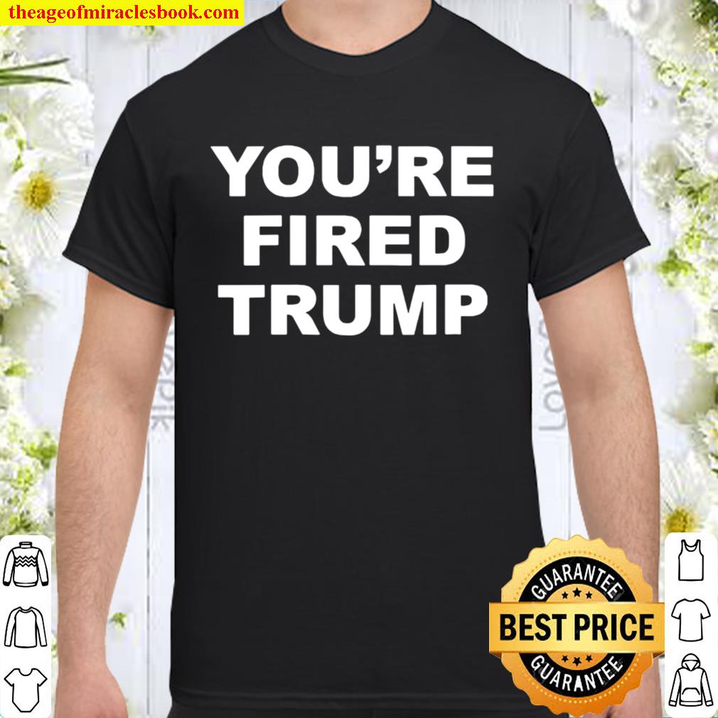 You’re Fired Quote Trump Election Shirt, Hoodie, Long Sleeved, SweatShirt You’re Fired Quote Trump Election Shirt, Hoodie, Long Sleeved, SweatShirt