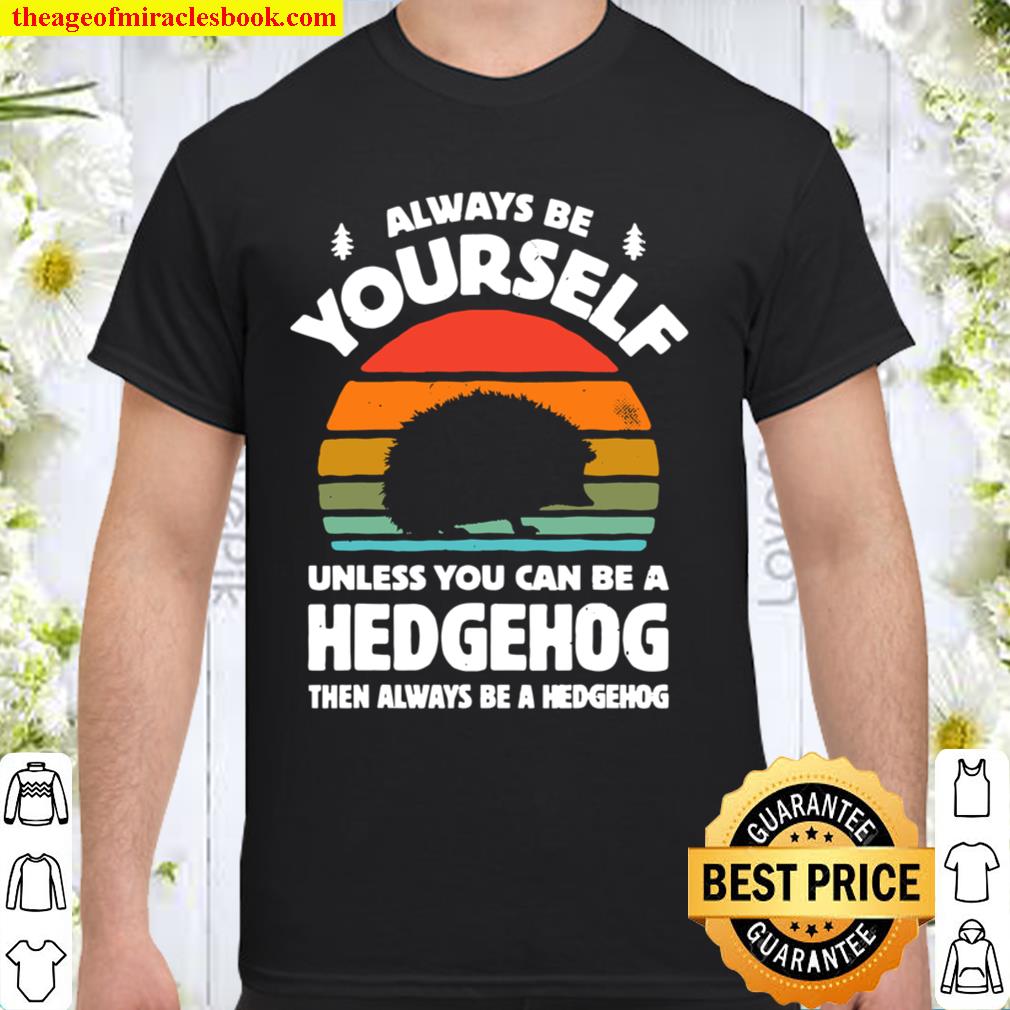 Always Be Yourself Unless You Can Be A Hedgehog Vintage hot Shirt, Hoodie, Long Sleeved, SweatShirt Always Be Yourself Unless You Can Be A Hedgehog Vintage hot Shirt, Hoodie, Long Sleeved, SweatShirt
