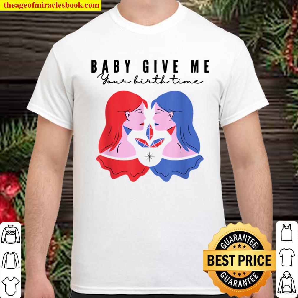 Baby Give Me Your birth time T-Shirt, hoodie, tank top, sweater