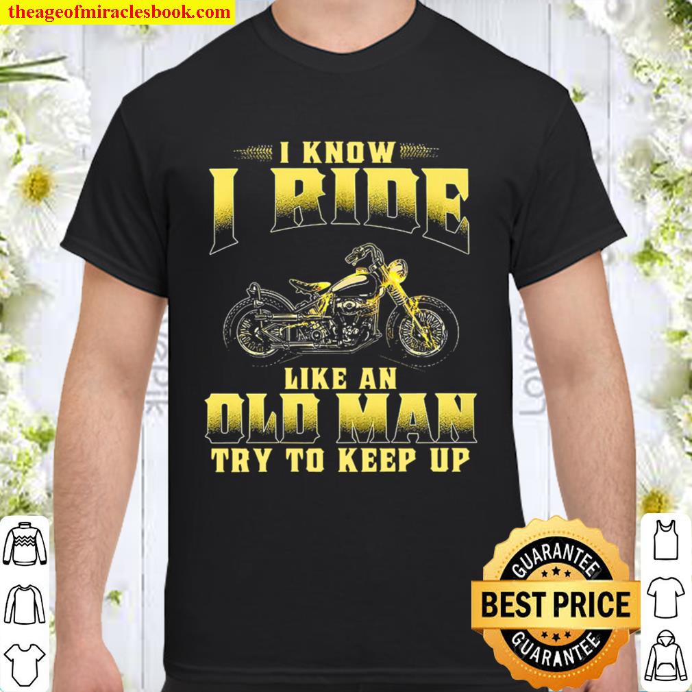 Biker I Know I Ride Like An Old Man Try To Keep Up hot Shirt, Hoodie, Long Sleeved, SweatShirt Biker I Know I Ride Like An Old Man Try To Keep Up hot Shirt, Hoodie, Long Sleeved, SweatShirt