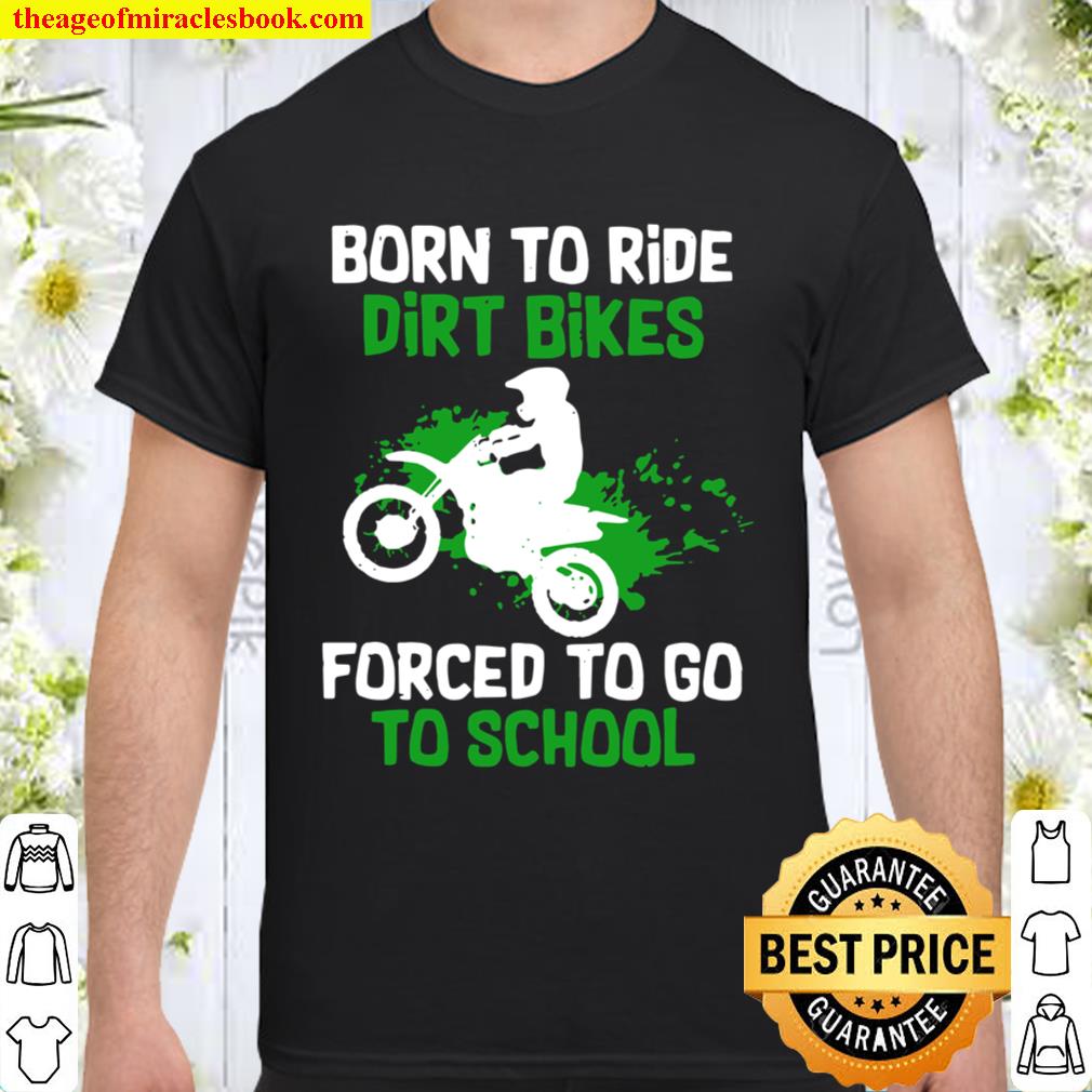 Born To Ride Dirt Bikes Forced To Go To School limited Shirt, Hoodie, Long Sleeved, SweatShirt Born To Ride Dirt Bikes Forced To Go To School limited Shirt, Hoodie, Long Sleeved, SweatShirt