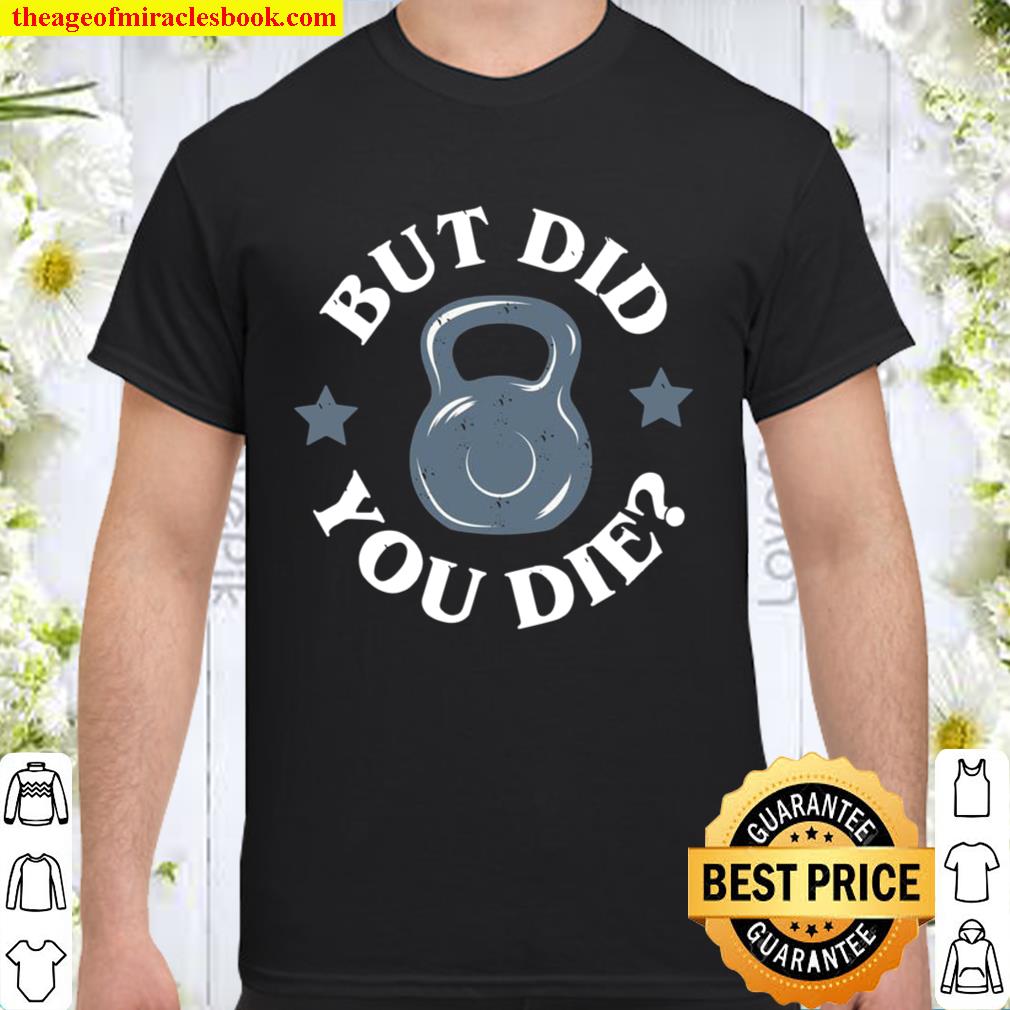 But Did You Die Kettlebell Gym Workout limited Shirt, Hoodie, Long Sleeved, SweatShirt But Did You Die Kettlebell Gym Workout limited Shirt, Hoodie, Long Sleeved, SweatShirt