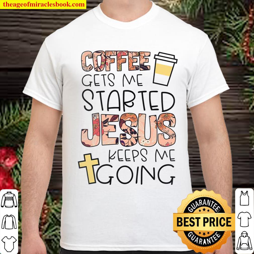 Coffee Gets Me Started Jesus Keeps Me Going Shirt