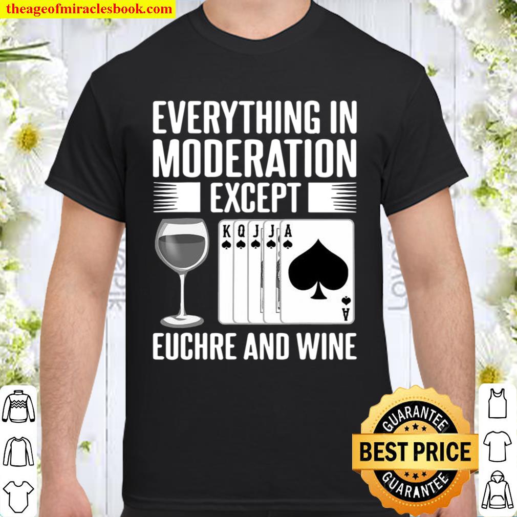 Everything In Moderation Except Euchre Card Game Player Wine Lovers new Shirt, Hoodie, Long Sleeved, SweatShirt