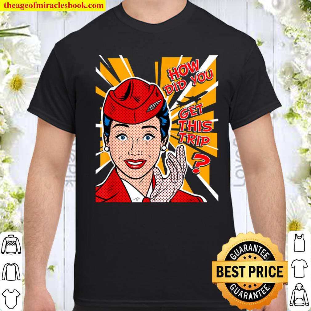 Funny Flight Attendant  Pilot HOW DID YOU GET THIS TRIP T-Shirt