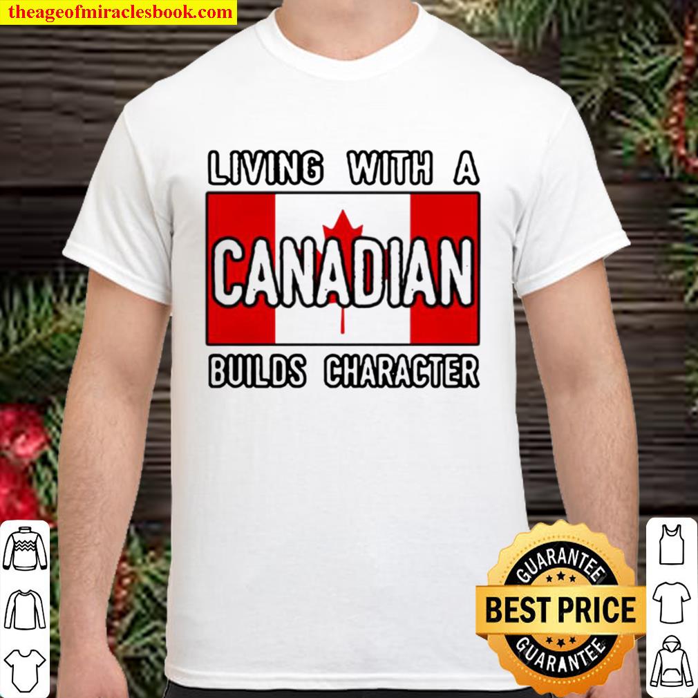 Living with a Canadian builds character hot Shirt, Hoodie, Long Sleeved, SweatShirt