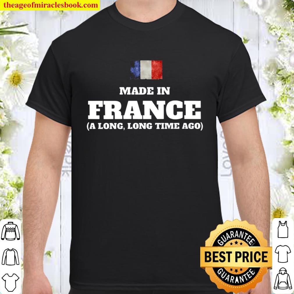 Made In France A Long Long Time Ago new Shirt, Hoodie, Long Sleeved, SweatShirt
