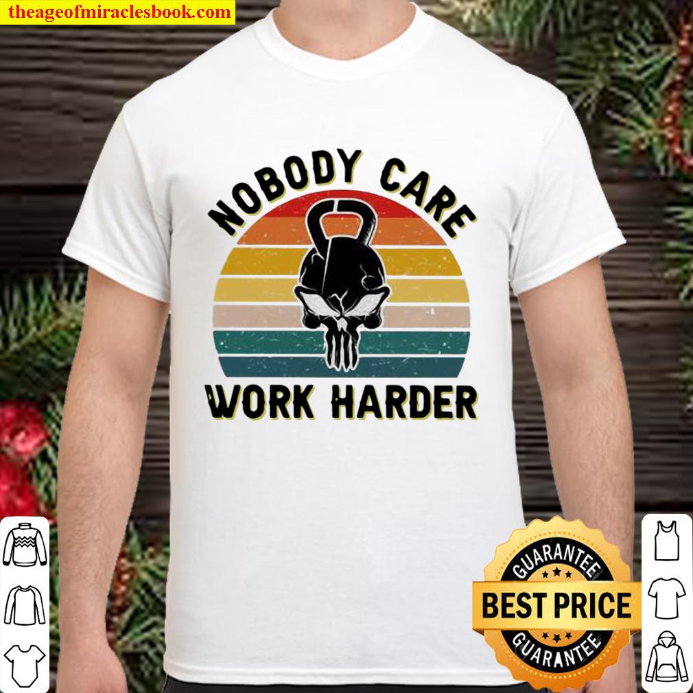 Nobody Care Work Harder Vintage limited Shirt, Hoodie, Long Sleeved, SweatShirt