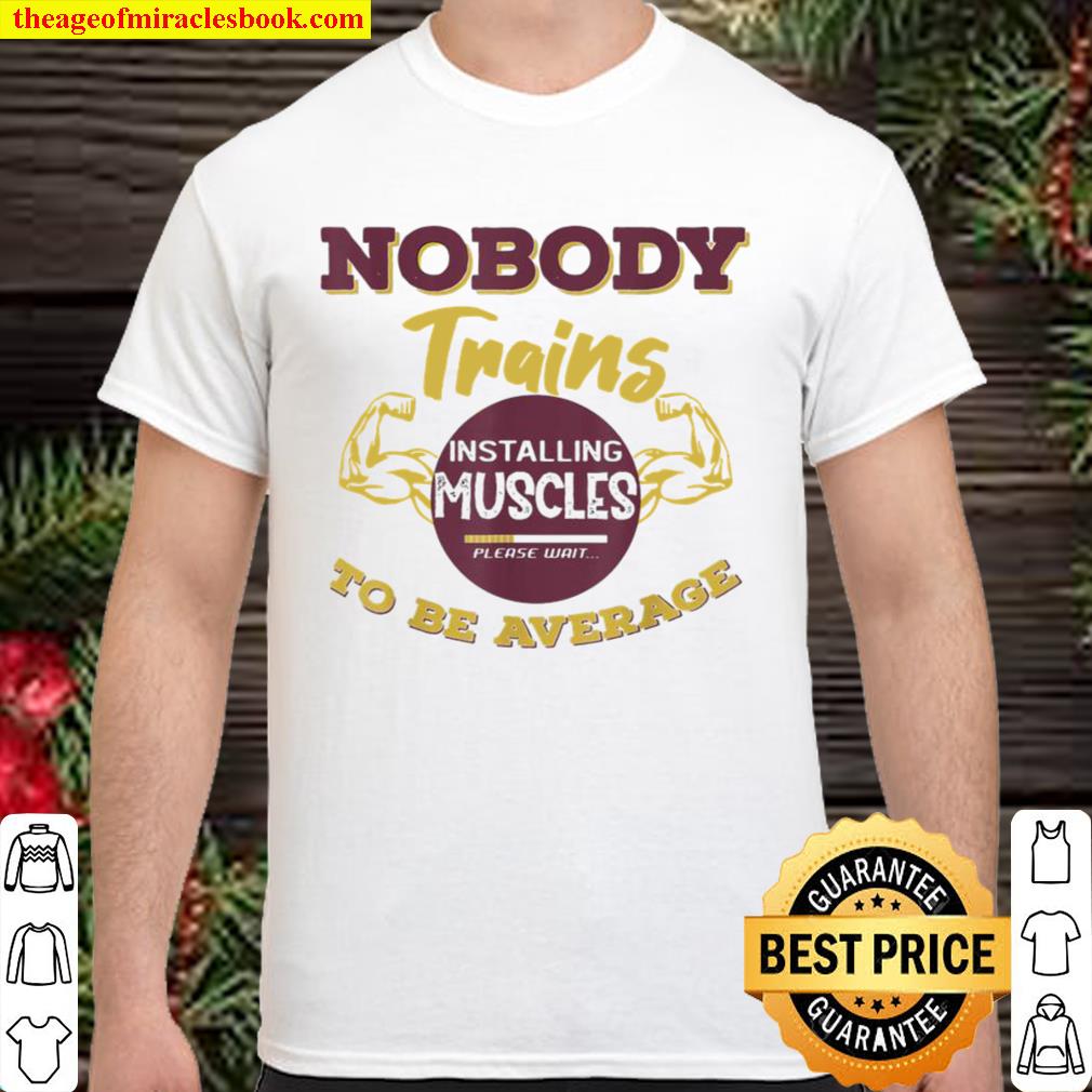 Nobody Trains To Be Average Gyms 2020 Shirt, Hoodie, Long Sleeved, SweatShirt