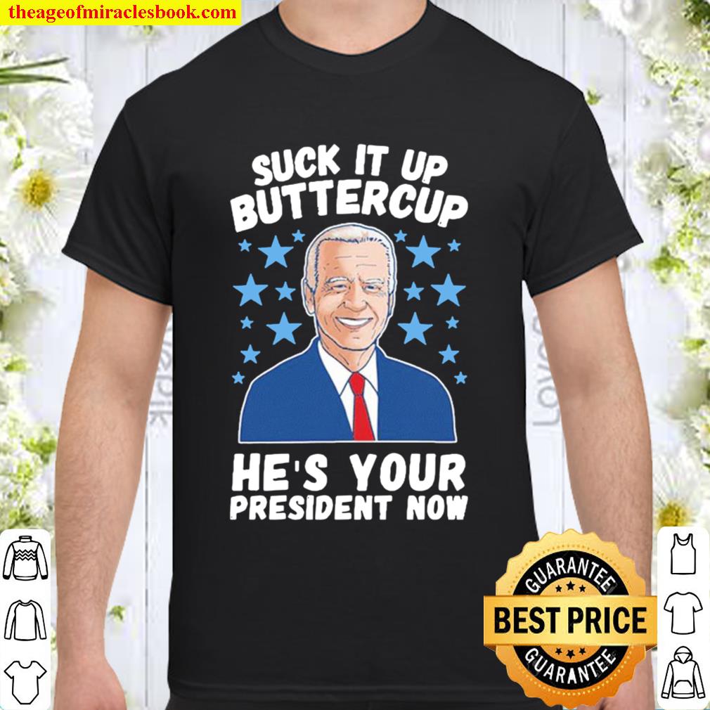 SUCK IT UP BUTTERCUP HE’S YOUR PRESIDENT NOW limited Shirt, Hoodie, Long Sleeved, SweatShirt SUCK IT UP BUTTERCUP HE’S YOUR PRESIDENT NOW limited Shirt, Hoodie, Long Sleeved, SweatShirt