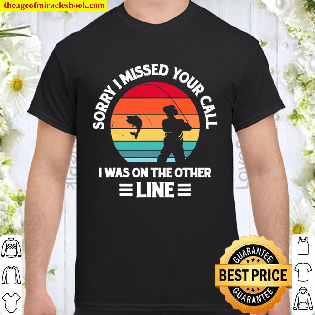 Sorry I Missed Your Call I Was On The Other Line Fishing limited Shirt, Hoodie, Long Sleeved, SweatShirt